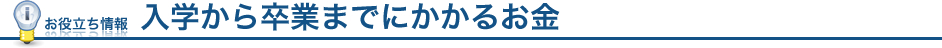 お役立ち情報:入学から卒業までにかかるお金