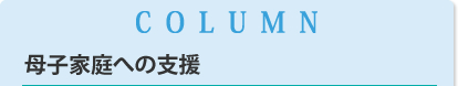 COLUMN 母子家庭への支援